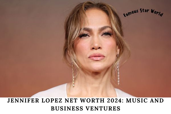 Jennifer Lopez Net Worth 2024_ Music and Business Ventures